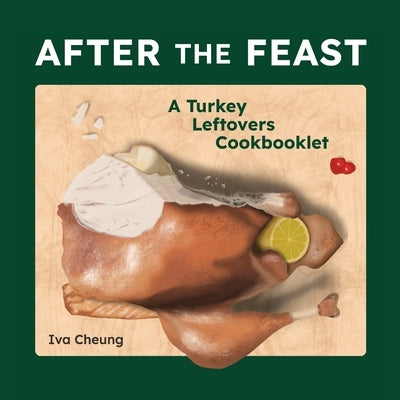 After the Feast: A Turkey Leftovers Cookbooklet by Cheung, Iva