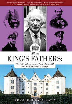 All the King's Fathers: The Paternal Ancestry of King Charles III and the House of Glücksburg by Davis, Edward Hilary