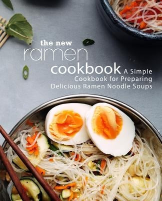 The New Ramen Cookbook: A Simple Cookbook for Preparing Delicious Ramen Noodle Soups (2nd Edition) by Press, Booksumo