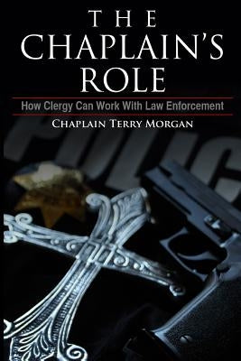 The Chaplain's Role: How Clergy can Work with Law Enforcement by Morgan, Terry K.