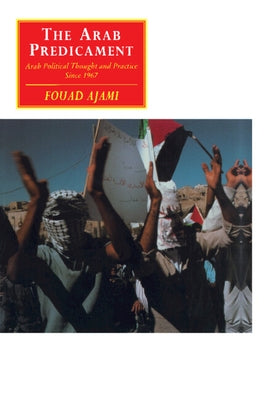 The Arab Predicament: Arab Political Thought and Practice Since 1967 by Ajami, Fouad