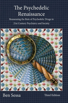 The Psychedelic Renaissance: Reassessing the Role of Psychedelic Drugs in 21st Century Psychiatry and Society by Sessa, Ben