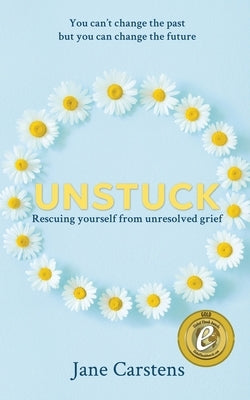 Unstuck: Rescuing yourself from unresolved grief by Carstens, Jane