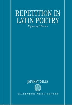 Repetition in Latin Poetry: Figures of Allusion by Wills, Jeffrey