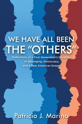 We Have All Been the "Others": Reflections of a First Generation's Daughter on Belonging, Democracy, and a New American Dream by Marino, Patricia J.