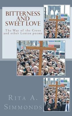 Bitterness and Sweet Love: The Way of the Cross and other Lenten poems by Simmonds, Rita a.