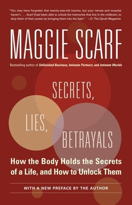 Secrets, Lies, Betrayals: How the Body Holds the Secrets of a Life, and How to Unlock Them by Scarf, Maggie