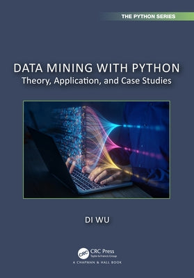 Data Mining with Python: Theory, Application, and Case Studies by Wu, Di