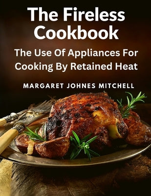 The Fireless Cookbook: The Use Of Appliances For Cooking By Retained Heat by Margaret Johnes Mitchell