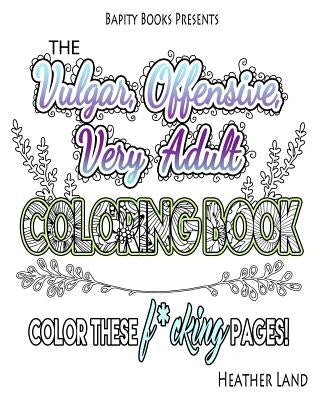 The Vulgar Offensive Very Adult Coloring Book: For Mature Audiences by Land, Heather