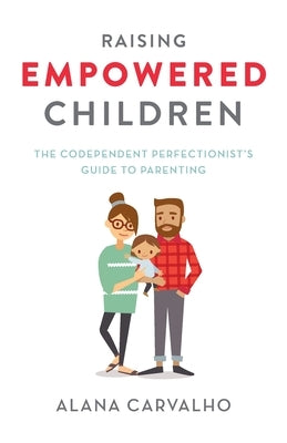 Raising Empowered Children: The Codependent Perfectionist's Guide to Parenting by Carvalho, Alana