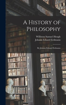 A History of Philosophy: By Johann Eduard Erdmann by Erdmann, Johann Eduard