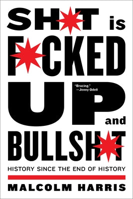 Shit Is Fucked Up and Bullshit: History Since the End of History by Harris, Malcolm