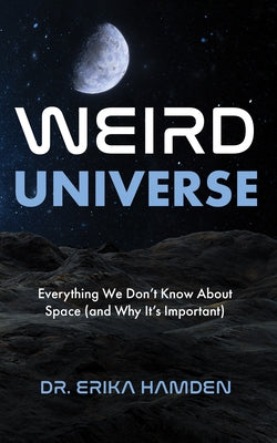 Weird Universe: Everything We Don't Know about Space (and Why It's Important) (Outer Universe, Astrophysics Gifts) by Hamden, Erika