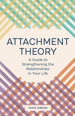 Attachment Theory: A Guide to Strengthening the Relationships in Your Life by Gibson, Thais