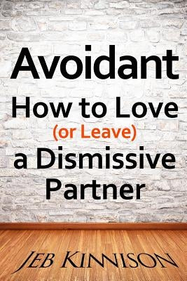 Avoidant: How to Love (or Leave) a Dismissive Partner by Kinnison, Jeb