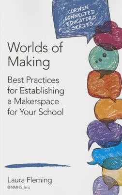 Worlds of Making: Best Practices for Establishing a Makerspace for Your School by Fleming, Laura