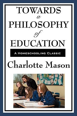 Towards a Philosophy of Education: Volume VI of Charlotte Mason's Homeschooling Series by Mason, Charlotte