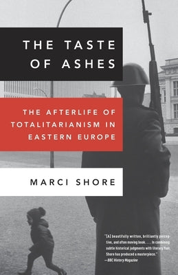 The Taste of Ashes: The Afterlife of Totalitarianism in Eastern Europe by Shore, Marci