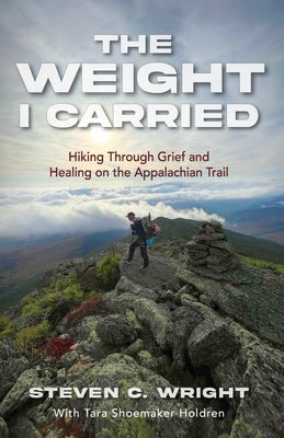The Weight I Carried: Hiking Through Grief and Healing on the Appalachian Trail by Wright, Steven C.