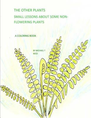 The Other Plants: Small Lessons about Some Non-Flowering Plants: A Coloring Book by Reed, Michael T.