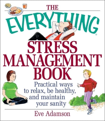 The Everything Stress Management Book: Practical Ways to Relax, Be Healthy, and Maintain Your Sanity by Adamson, Eve