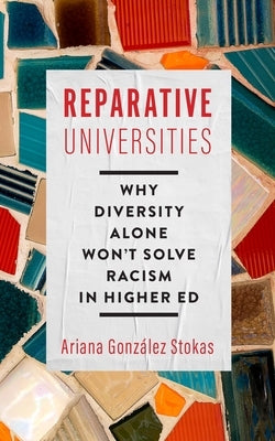 Reparative Universities: Why Diversity Alone Won't Solve Racism in Higher Ed by Gonz&#195;&#161;lez Stokas, Ariana