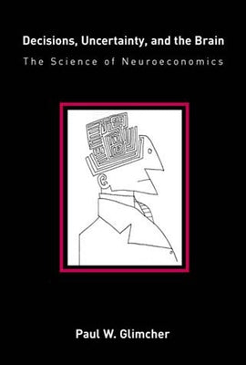 Decisions, Uncertainty, and the Brain: The Science of Neuroeconomics by Glimcher, Paul W.