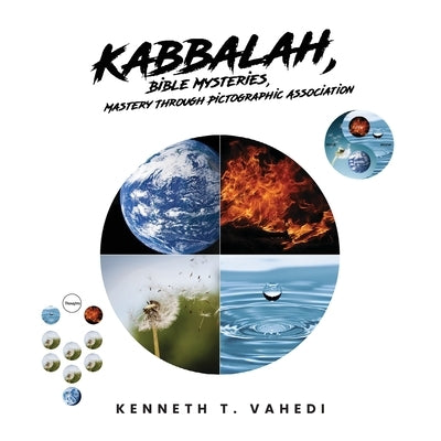 Kabbalah, Bible Mysteries, Mastery Through Pictographic Association: Creation at a Glance, Evolution in the Making by Vahedi, Kenneth T.