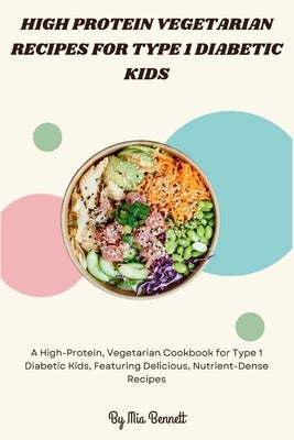 High Protein Vegetarian Recipes for Type 1 Diabetic Kids by Bennett, Mia