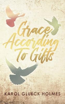 Grace According To Gifts by Holmes, Karol Glueck