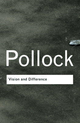 Vision and Difference: Feminism, Femininity and the Histories of Art by Pollock, Griselda