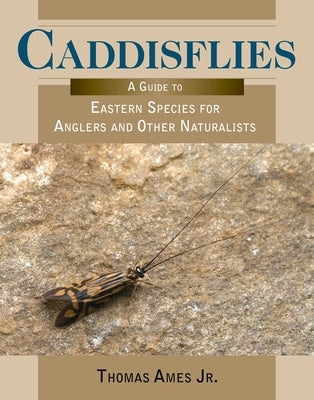 Caddisflies: A Guide to Eastern Species for Anglers and Other Naturalists by Ames, Thomas