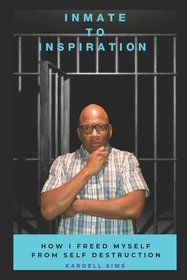 Inmate to Inspiration: How I freed myself from self-destruction by Sims, Kardell