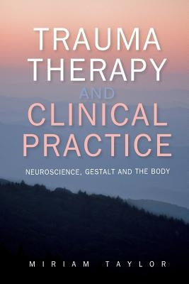 Trauma Therapy and Clinical Practice: Neuroscience, Gestalt and the Body by Taylor, Miriam