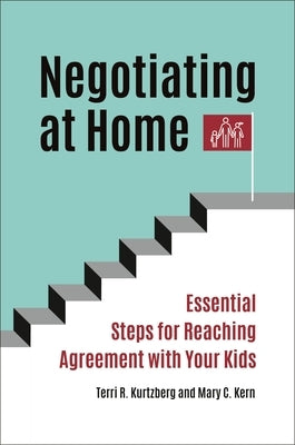 Negotiating at Home: Essential Steps for Reaching Agreement with Your Kids by Kurtzberg, Terri