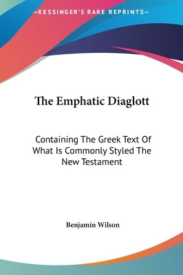 The Emphatic Diaglott: Containing The Greek Text Of What Is Commonly Styled The New Testament by Wilson, Benjamin