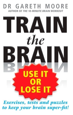 Train the Brain: Use It or Lose It by Moore, Gareth