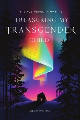 The Auditorium in My Mind: Treasuring My Transgender Child by Brennan, Lisa