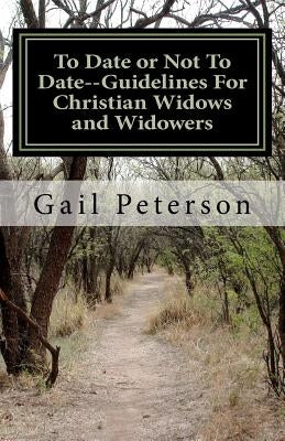 To Date or Not To Date--Guidelines For Christian Widows and Widowers by Peterson, Gail Ruth