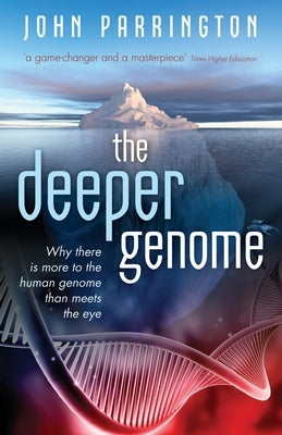 The Deeper Genome: Why There Is More to the Human Genome Than Meets the Eye by Parrington, John