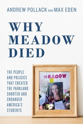 Why Meadow Died: The People and Policies That Created the Parkland Shooter and Endanger America's Students by Pollack, Andrew