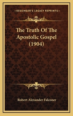 The Truth Of The Apostolic Gospel (1904) by Falconer, Robert Alexander