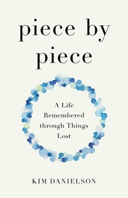 Piece by Piece: A Life Remembered Through Things Lost by Danielson, Kim