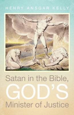 Satan in the Bible, God's Minister of Justice by Kelly, Henry Ansgar