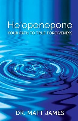 Ho'oponopono: Your Path to True Forgiveness by James, Matt