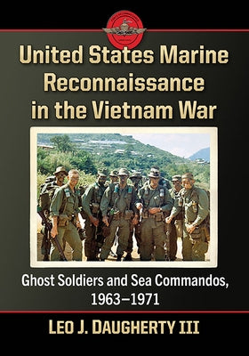 United States Marine Reconnaissance in the Vietnam War: Ghost Soldiers and Sea Commandos, 1963-1971 by Daugherty, Leo J.