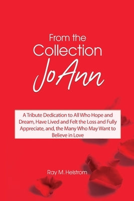 From the Collection: JoAnn: A Tribute Dedication to All Who Hope and Dream, Have Lived and Felt the Loss and Fully Appreciate, and, the Man by Helstrom, Ray M.