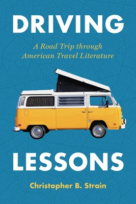 Driving Lessons: A Road Trip Through American Travel Literature by Strain, Christopher B.