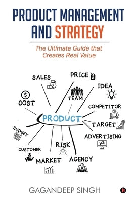 Product Management and Strategy: The Ultimate Guide that Creates Real Value by Gagandeep Singh